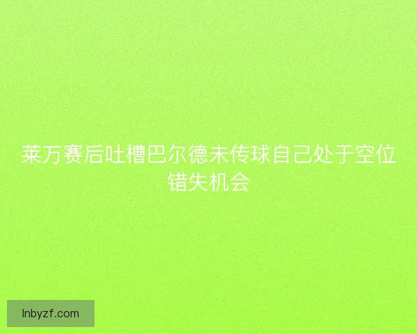 莱万赛后吐槽巴尔德未传球自己处于空位错失机会
