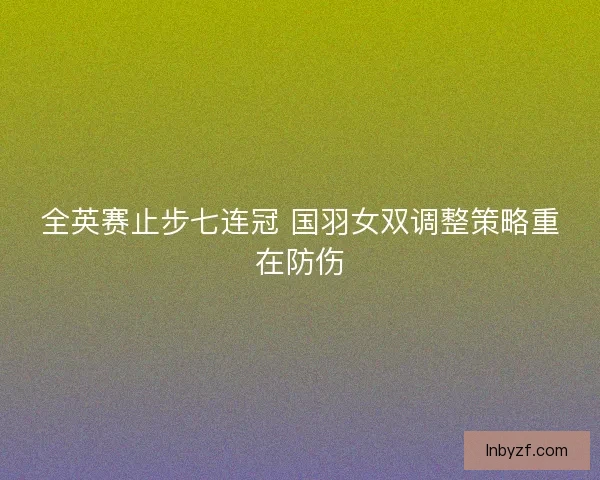 全英赛止步七连冠 国羽女双调整策略重在防伤