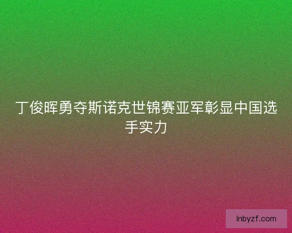 丁俊晖勇夺斯诺克世锦赛亚军彰显中国选手实力