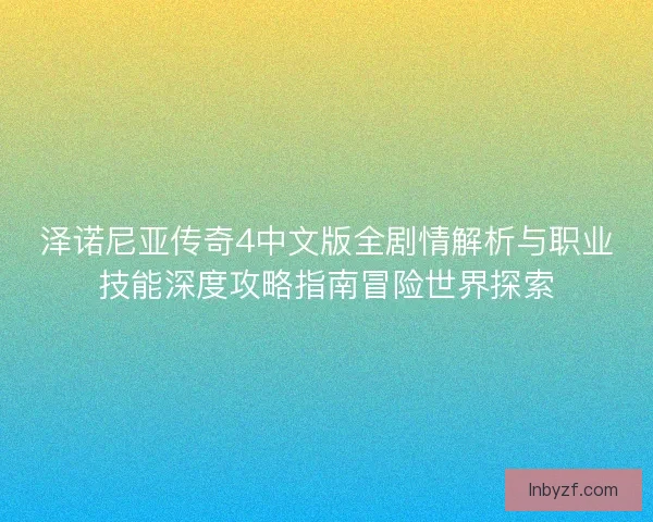 泽诺尼亚传奇4中文版全剧情解析与职业技能深度攻略指南冒险世界探索